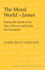 The Moral World of James : Setting the Epistle in its Greco-Roman and Judaic Environments - Book