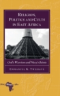Religion, Politics and Cults in East Africa : God's Warriors and Mary's Saints - Book