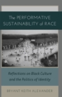 The Performative Sustainability of Race : Reflections on Black Culture and the Politics of Identity - Book