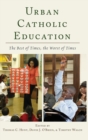 Urban Catholic Education : The Best of Times, the Worst of Times - Book