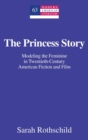 The Princess Story : Modeling the Feminine in Twentieth-Century American Fiction and Film - Book