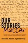 Our Stories Matter : Liberating the Voices of Marginalized Students Through Scholarly Personal Narrative Writing - Book
