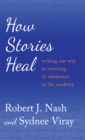 How Stories Heal : Writing our Way to Meaning and Wholeness in the Academy - Book