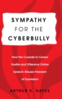 Sympathy for the Cyberbully : How the Crusade to Censor Hostile and Offensive Online Speech Abuses Freedom of Expression - Book