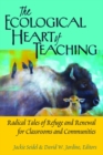 The Ecological Heart of Teaching : Radical Tales of Refuge and Renewal for Classrooms and Communities - Book