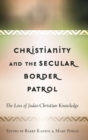 Christianity and the Secular Border Patrol : The Loss of Judeo-Christian Knowledge - Book