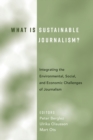 What Is Sustainable Journalism? : Integrating the Environmental, Social, and Economic Challenges of Journalism - Book
