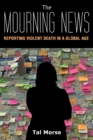 The Mourning News : Reporting Violent Death in a Global Age - Book