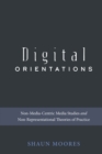 Digital Orientations : Non-Media-Centric Media Studies and Non-Representational Theories of Practice - eBook