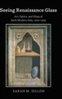 Seeing Renaissance Glass : Art, Optics, and Glass of Early Modern Italy, 1250-1425 - Book