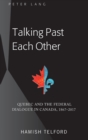 Talking Past Each Other : Quebec and the Federal Dialogue in Canada, 1867-2017 - Book