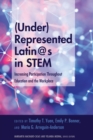 (Under)Represented Latin@s in STEM : Increasing Participation Throughout Education and the Workplace - Book