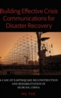 Building Effective Crisis Communications for Disaster Recovery : A Case of Earthquake Reconstruction and Rehabilitation in Sichuan, China - Book