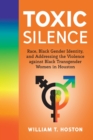 Toxic Silence : Race, Black Gender Identity, and Addressing the Violence against Black Transgender Women in Houston - Book