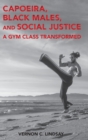 Capoeira, Black Males, and Social Justice : A Gym Class Transformed - Book