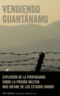 Vendiendo Guant?namo : Explosi?n de la propaganda sobre la prisi?n militar m?s infame de los Estados Unidos - Book