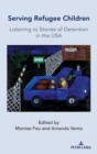 Serving Refugee Children : Listening to Stories of Detention in the USA - Book
