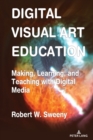 Digital Visual Art Education : Making, Learning, and Teaching with Digital Media - Book