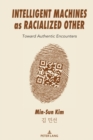 Intelligent Machines as Racialized Other : Toward Authentic Encounters - Book