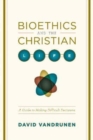 Bioethics and the Christian Life : A Guide to Making Difficult Decisions - Book