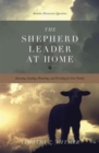 The Shepherd Leader at Home : Knowing, Leading, Protecting, and Providing for Your Family - Book