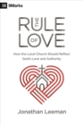 The Rule of Love : How the Local Church Should Reflect God's Love and Authority - Book