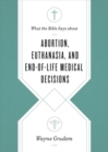 What the Bible Says about Abortion, Euthanasia, and End-of-Life Medical Decisions - Book