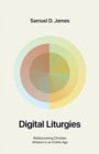 Digital Liturgies : Rediscovering Christian Wisdom in an Online Age - Book