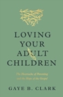 Loving Your Adult Children : The Heartache of Parenting and the Hope of the Gospel - Book