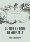 Do Not Be True to Yourself : Countercultural Advice for the Rest of Your Life - Book