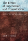 The Ethics of Supervision and Consultation : Practical Guidance for Mental Health Professionals - Book