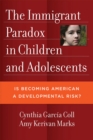 The Immigrant Paradox in Children and Adolescents : Is Becoming American a Developmental Risk? - Book