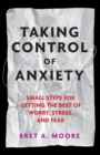 Taking Control of Anxiety : Small Steps for Getting the Best of Worry, Stress, and Fear - Book