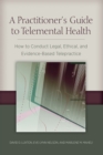 A Practitioner's Guide to Telemental Health : How to Conduct Legal, Ethical, and Evidence-Based Telepractice - Book