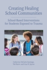 Creating Healing School Communities : School-Based Interventions for Students Exposed to Trauma - Book