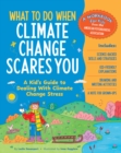 What to Do When Climate Change Scares You : A Kid's Guide to Dealing With Climate Change Stress - Book