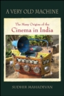 A Very Old Machine : The Many Origins of the Cinema in India - eBook