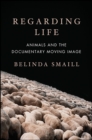Regarding Life : Animals and the Documentary Moving Image - eBook
