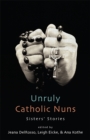 Unruly Catholic Nuns : Sisters' Stories - eBook