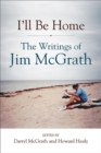 I'll Be Home : The Writings of Jim McGrath - eBook