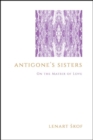 Antigone's Sisters : On the Matrix of Love - eBook
