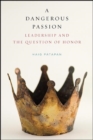 A Dangerous Passion : Leadership and the Question of Honor - eBook