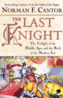 The Last Knight : The Twilight of the Middle Ages and the Birth of t - eBook