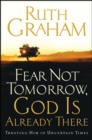 Fear Not Tomorrow, God Is Already There : Trusting Him in Uncertain Times - eBook