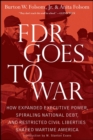 FDR Goes to War : How Expanded Executive Power, Spiraling National Debt, and Restricted Civil Liberties Shaped Wartime America - eBook