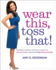 Wear This, Toss That! : Hundreds of Fashion and Beauty Swaps That Save Your Looks, Save Your Budget, and Save You Time - eBook