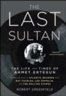 The Last Sultan : The Life and Times of Ahmet Ertegun - eBook