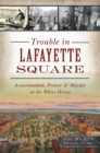 Trouble in Lafayette Square : Assassination, Protest & Murder at the White House - eBook