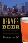 Denver Beer : A History of Mile High Brewing - eBook