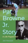 Pat Browne Jr. Story, The : A Life Played Well - eBook